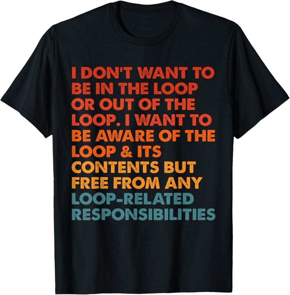 

I Don t Want to be in The Loop or Out of The Loop i Want to T-Shirt S