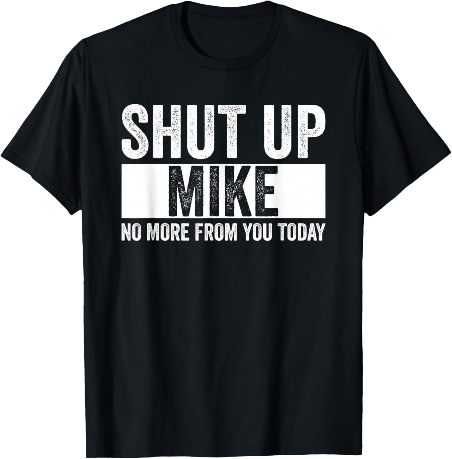 Funny Qoute Shut Up Mike No More from You Today Gift Unisex T-Shirt S разноцветный