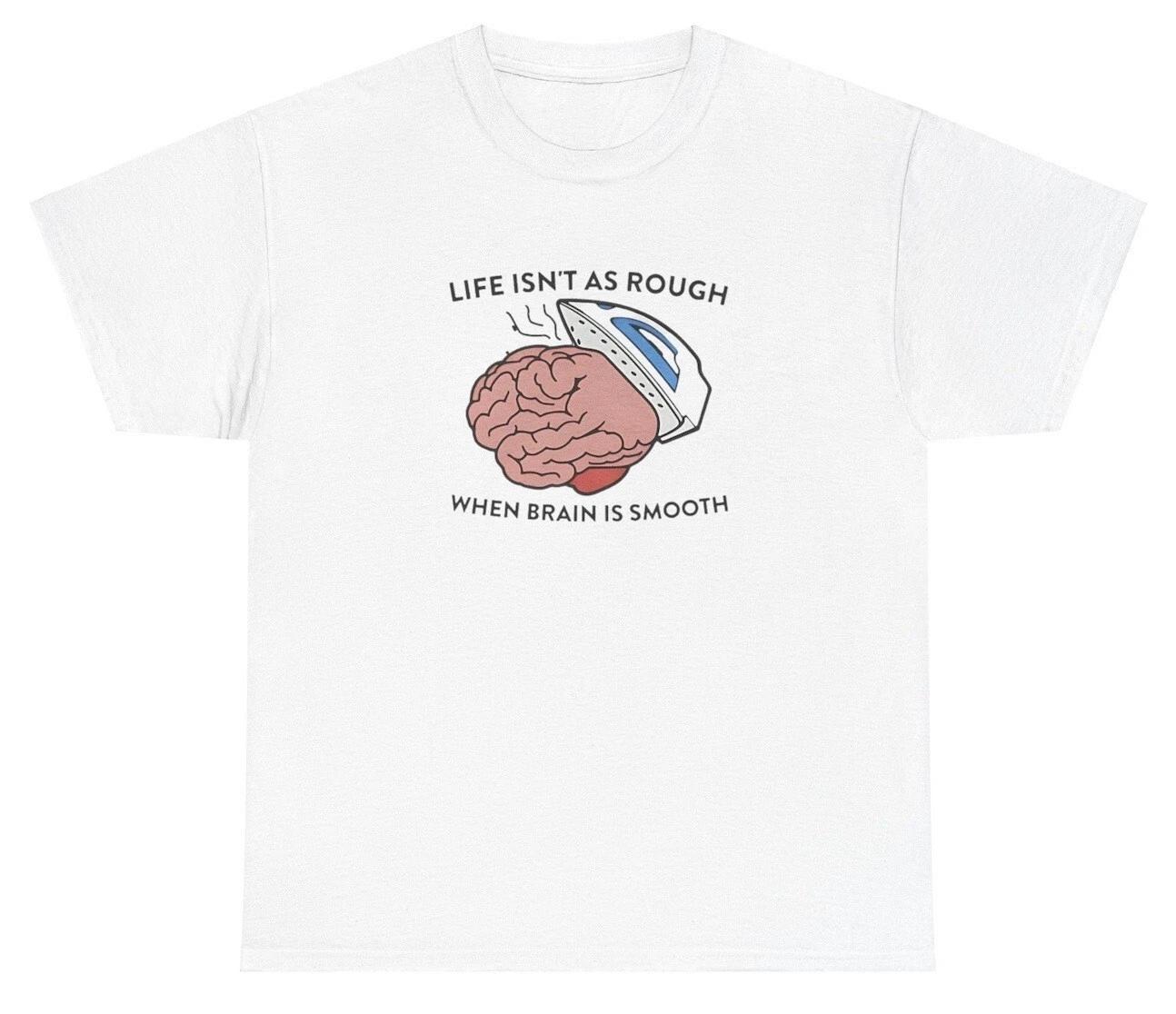 

Life Isn t As Rough When Brain Is Smooth T Shirt Weirdcore Dumb Meme Cursed Tee XL