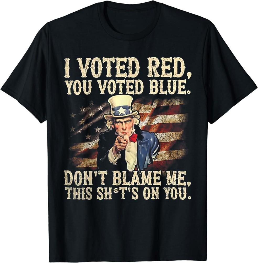 I Voted Red You Voted Blue Don039;t Blame Me This Sh*t039;s On You T-Shirt Unisex T-Shirt