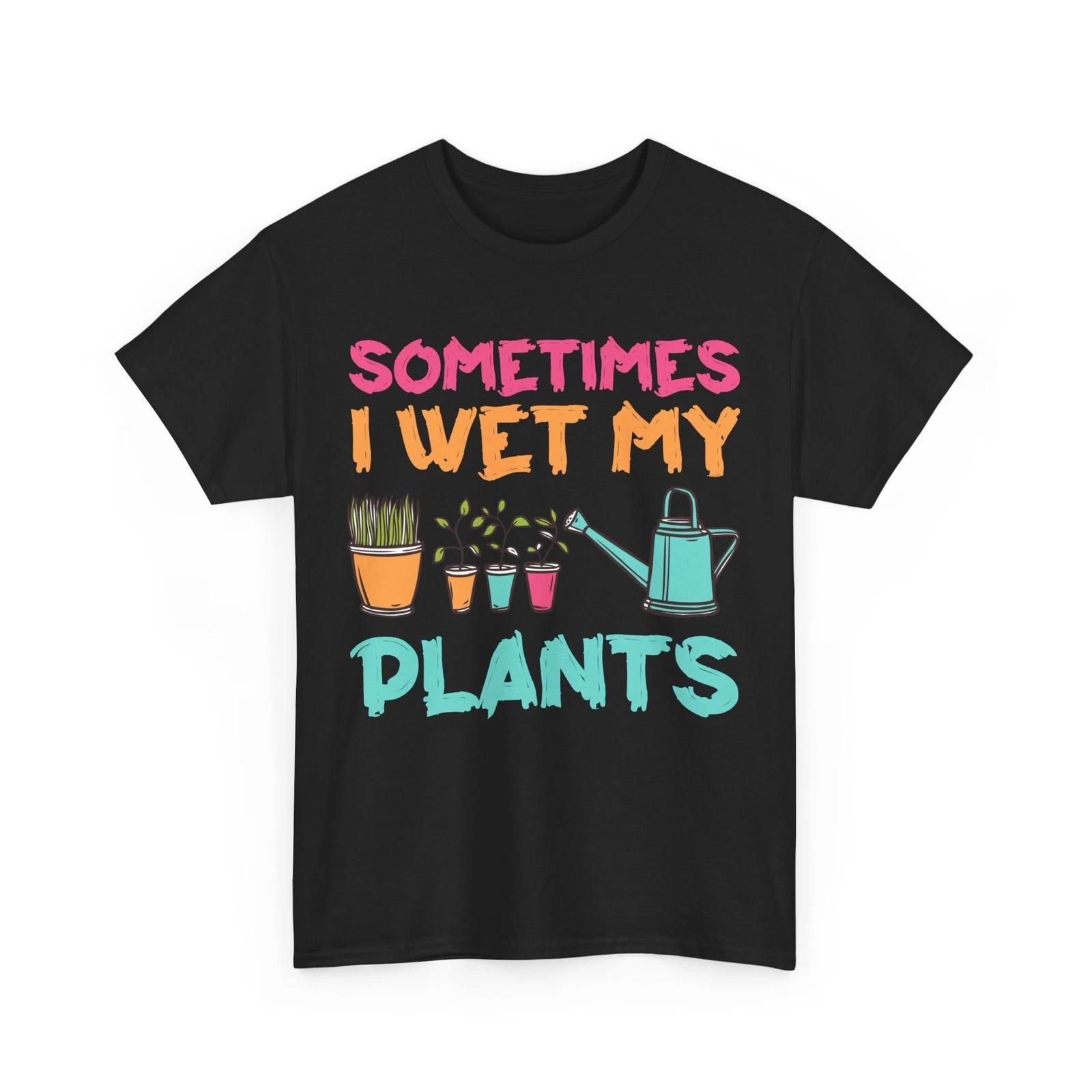 Gardening Shirt, Sometimes I Wet My Plants Planting Gardener Women Men Shirt 4XL