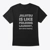 Jiujitsu Is Like Folding Laundry T-Shirt Made In the USA Size S To 5XL