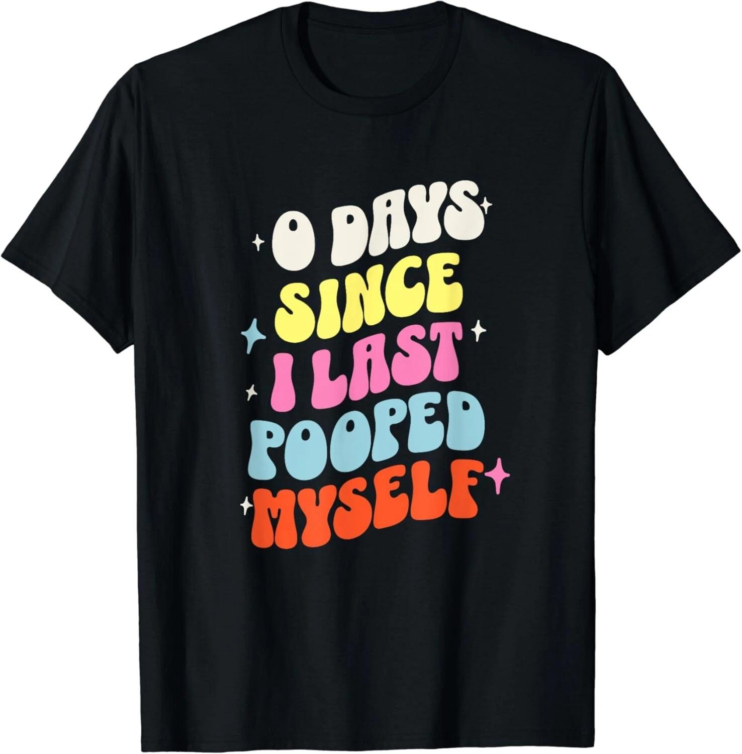 0 Days Since I Last Pooped Myself Funny Adult Humor Meme Gift Unisex T-Shirt 4XL