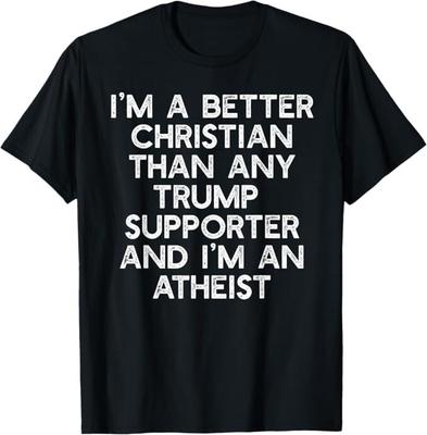 I'M A BETTER CHRISTIAN TRUMP SUPPORTERS Atheist Meme T-Shirt