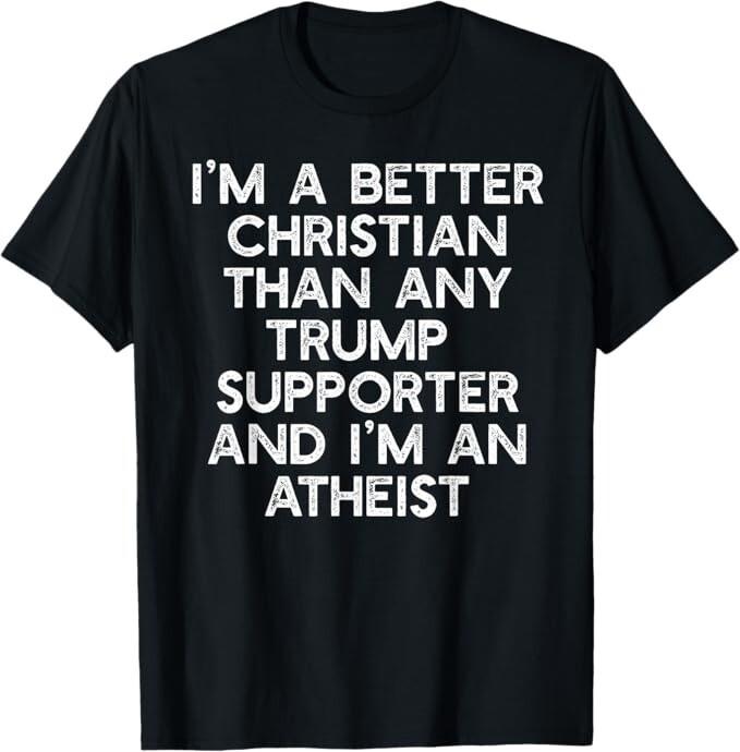 

I M A BETTER CHRISTIAN TRUMP SUPPORTERS Atheist Meme T-Shirt L