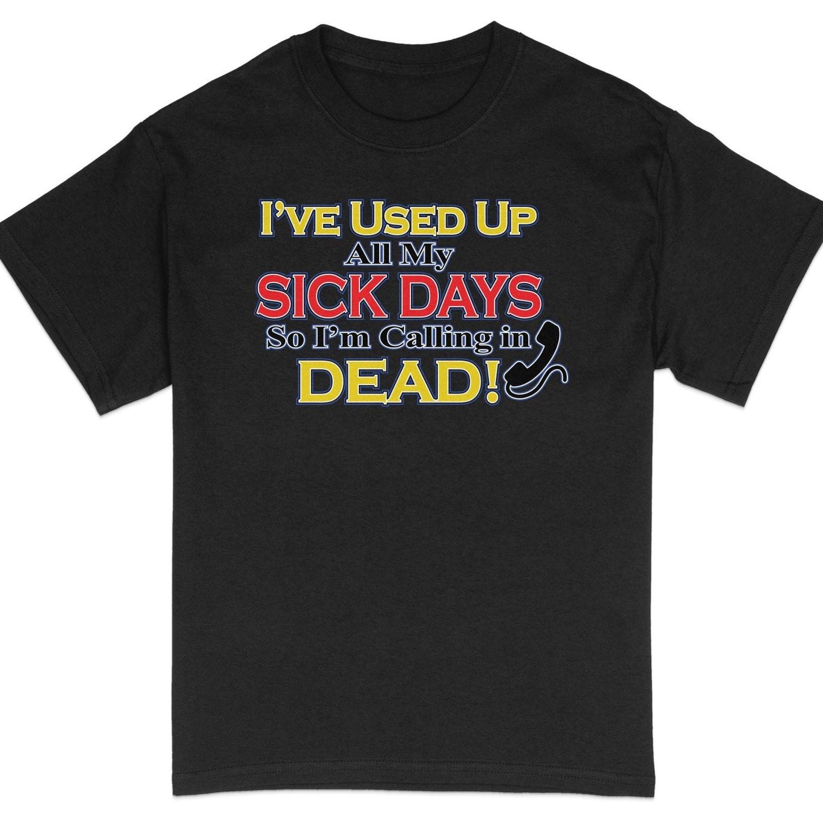 #32 Funny Sick Days Quote T-Shirt, Calling in Dead Humorous Tee, Unisex Sarcasti XXXXL