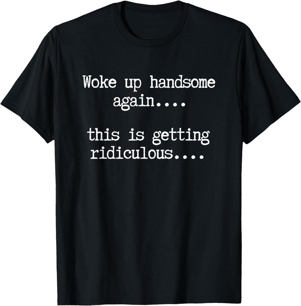 Woke Up Handsome Again, This is Getting Ridiculous… T-Shirt
