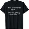 Woke Up Handsome Again, This is Getting Ridiculous… T-Shirt