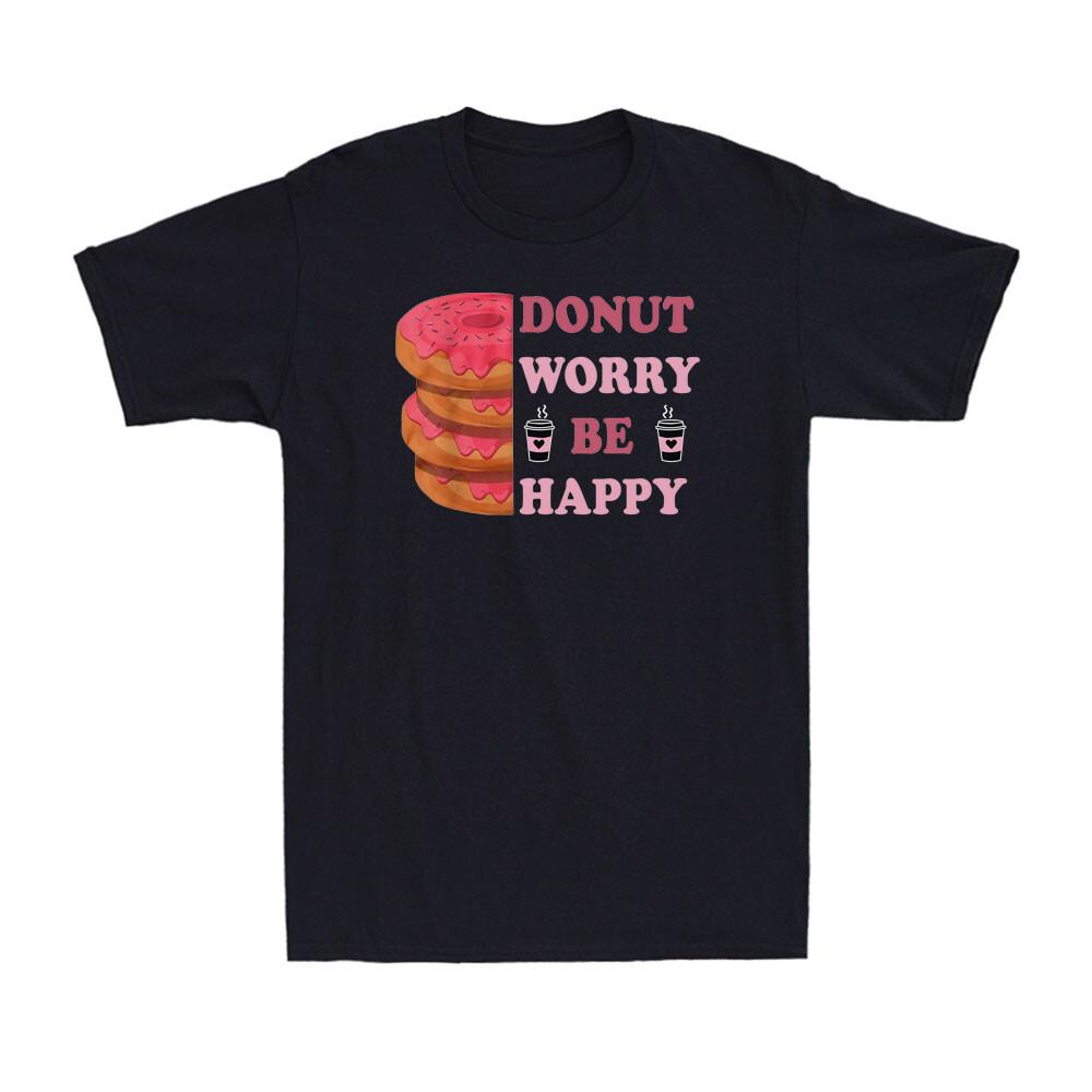 Don t Worry Be Happy Doughnut Funny Donut Graphic Birthday Gift Unisex T-Shirt Unisex T-Shirt XXXL