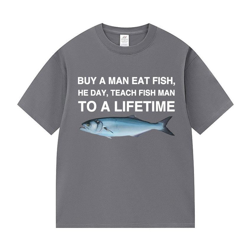 Funny Buy A Man Eat Fish He Day Teach Fish Man To A Lifetime Meme Tee Shirts Men's Women Casual 100% Cotton Short Sleeve T-shirt