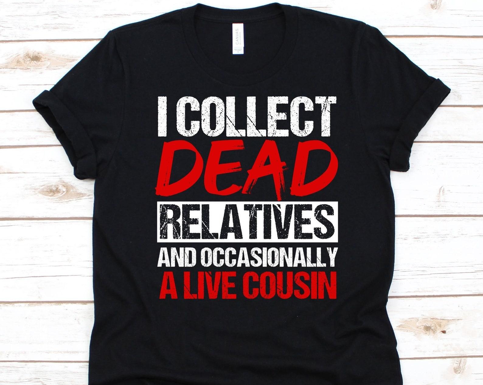 I Collect Dead Relatives And Occasionally A Live Cousin Shirt, Family Trees Lovers, Genealogist Shirt For Men And Women, Genealogy, Family L
