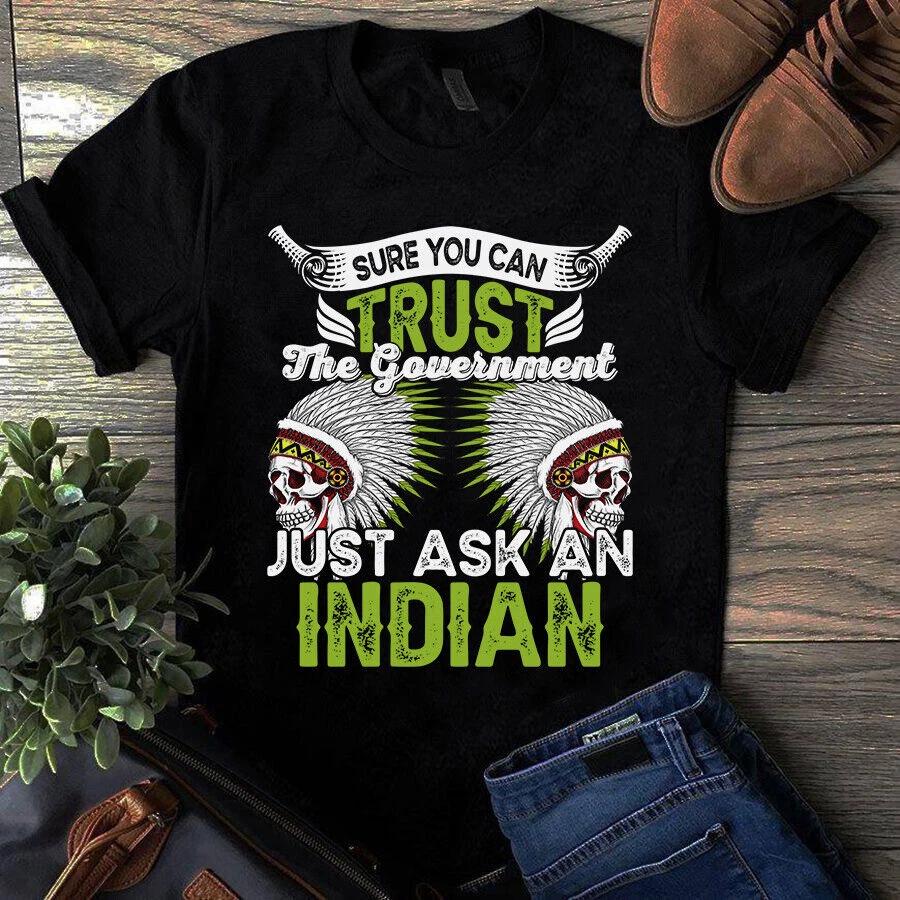 Men s and Women s T-shirts Sure You Can Trust the Government Just Ask an Indian Native American M