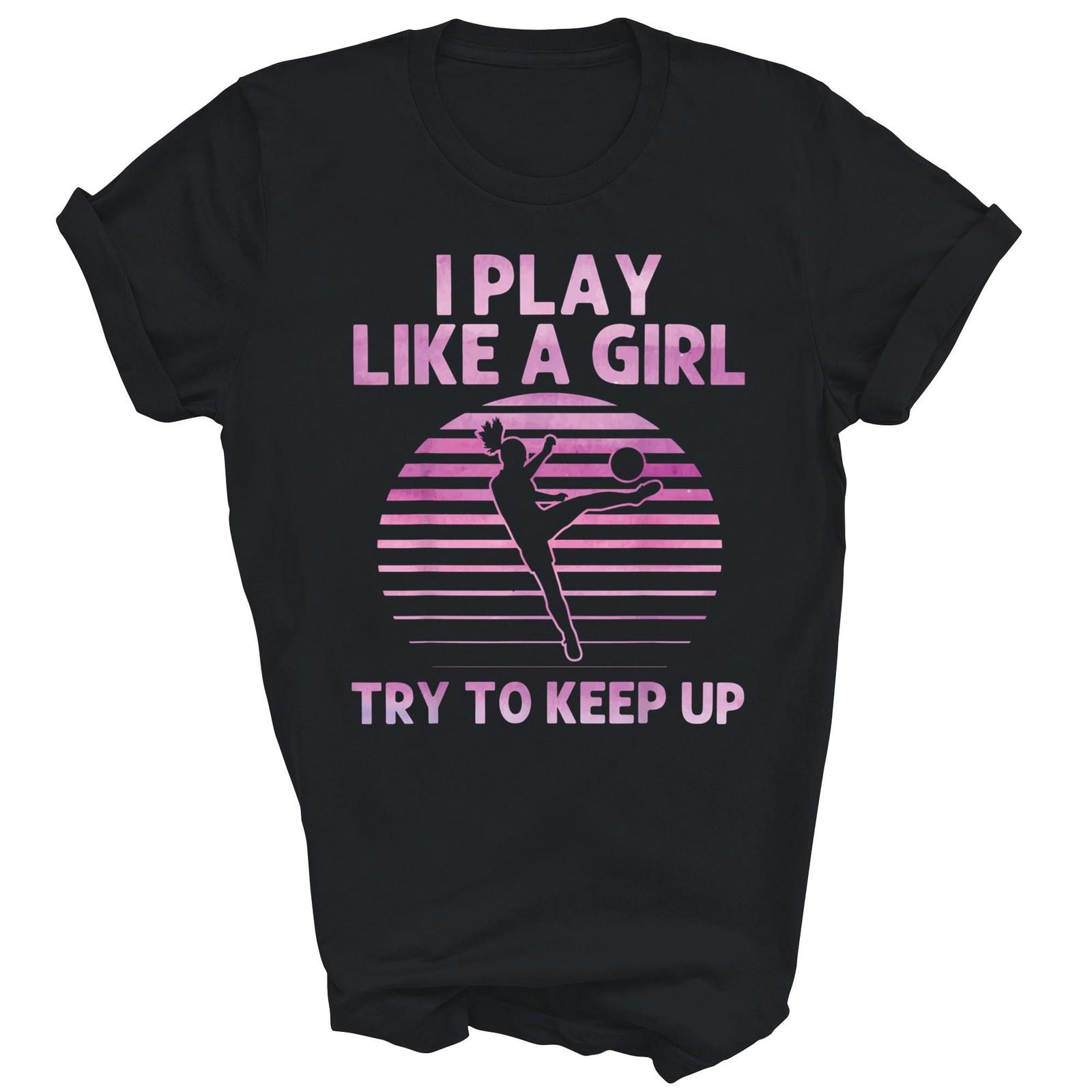 I Play Like A Girl Try To Keep Up Soccer Unisex Shirt Gift XXXXL