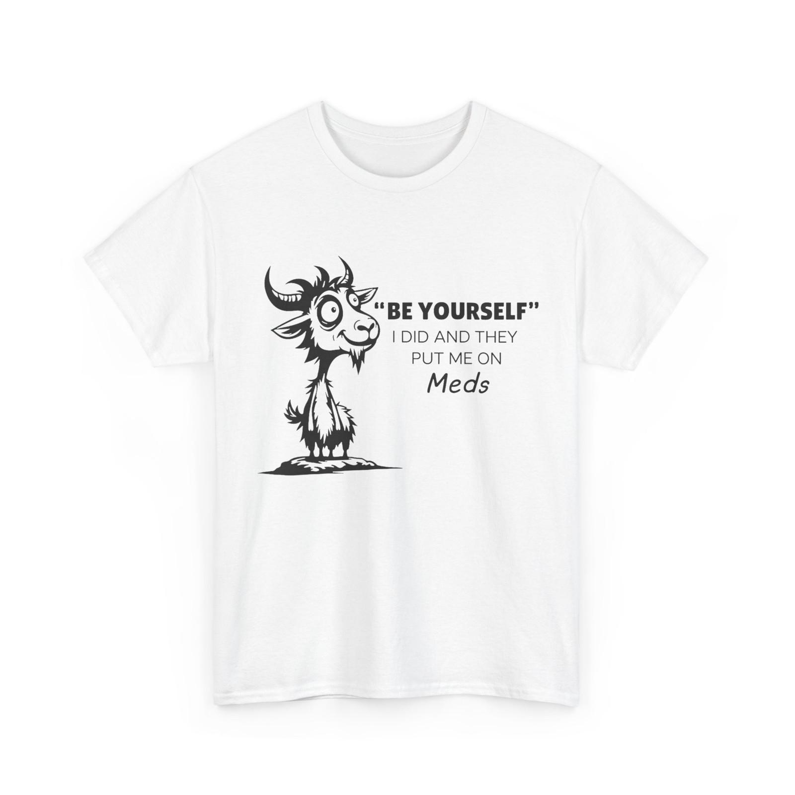 Be Yourself I Did and They Put Me On Meds T-Shirt XXXXL