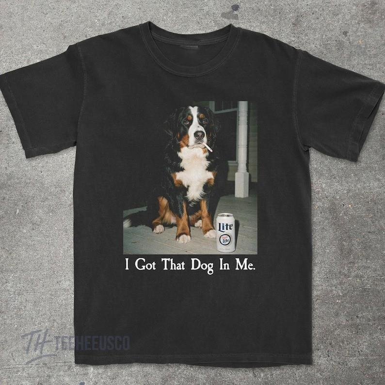 

I Got That Dog In Me Bernese Mountain Dog Shirt Funny Dog Mom Shirt Dog Lover Unisex T-Shirt XXL