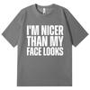 Im Nicer Than My Face Looks Funny T Shirt High Quality Fashion Oversized Tshirts Unisex Unisex Casual Cotton Short Sleeve Tshirt