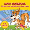 The 6th Grade Math Workbook : Division and Multiplication Exercises Book