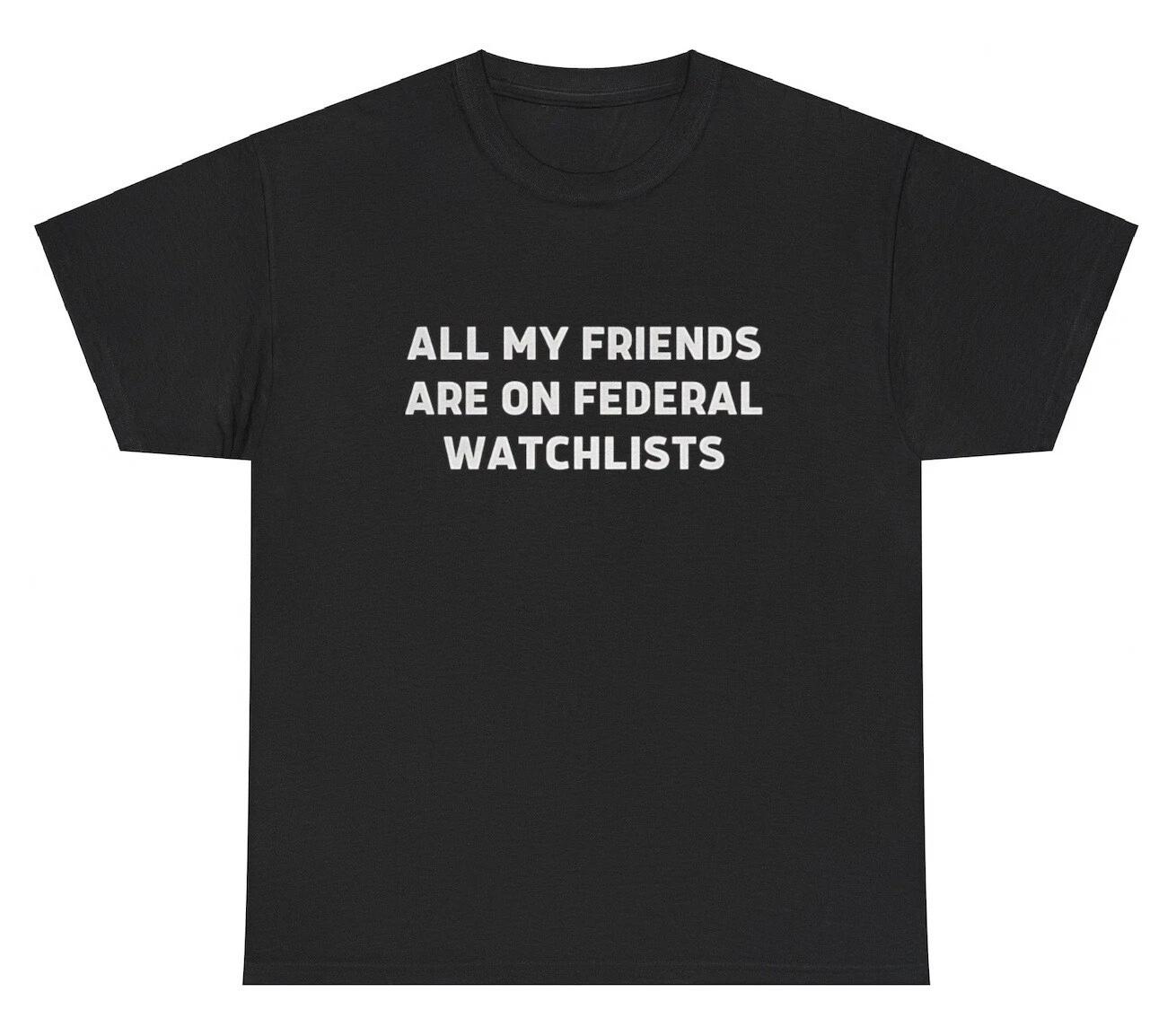 All My Friends Are On Federal Watchlists T Shirt Funny Gen Z Silly Gift Tee XXL