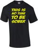 This Is No Time To Be Sober - Drinking T-shirt