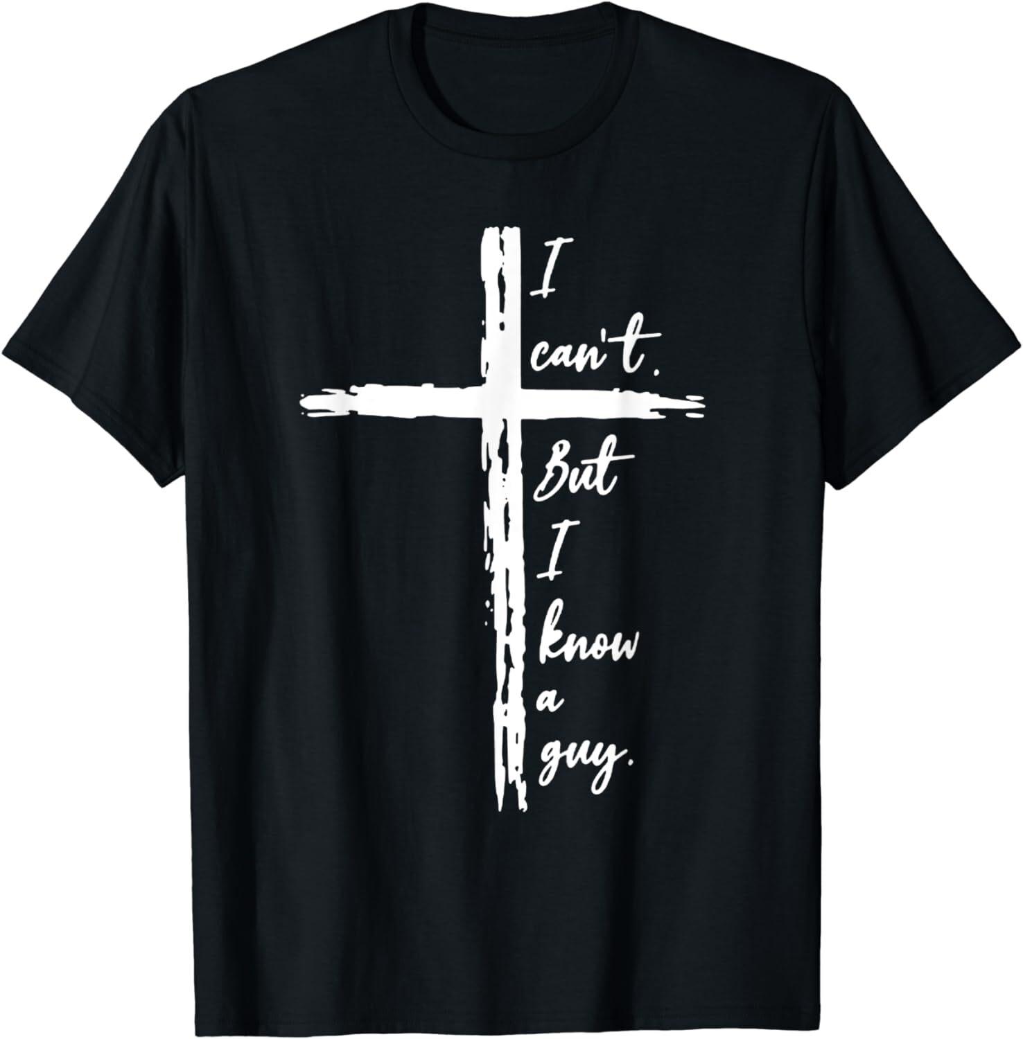 I Cant But I Know A Guy Jesus Cross Funny Christian Unisex T-Shirt XXXXL