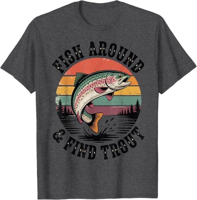 

Fish Around and Find Rainbow Trout Fly Fishing Gift Funny Dad T-Shirt 3XL