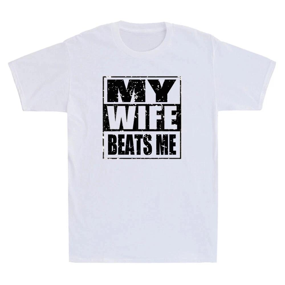 My Wife Beats Me Funny Saying Humor Mens Tshirt Streetwear Oversize Casual Gift Y2K Harajuku Short Sleeved Meme Cotton Tee Top