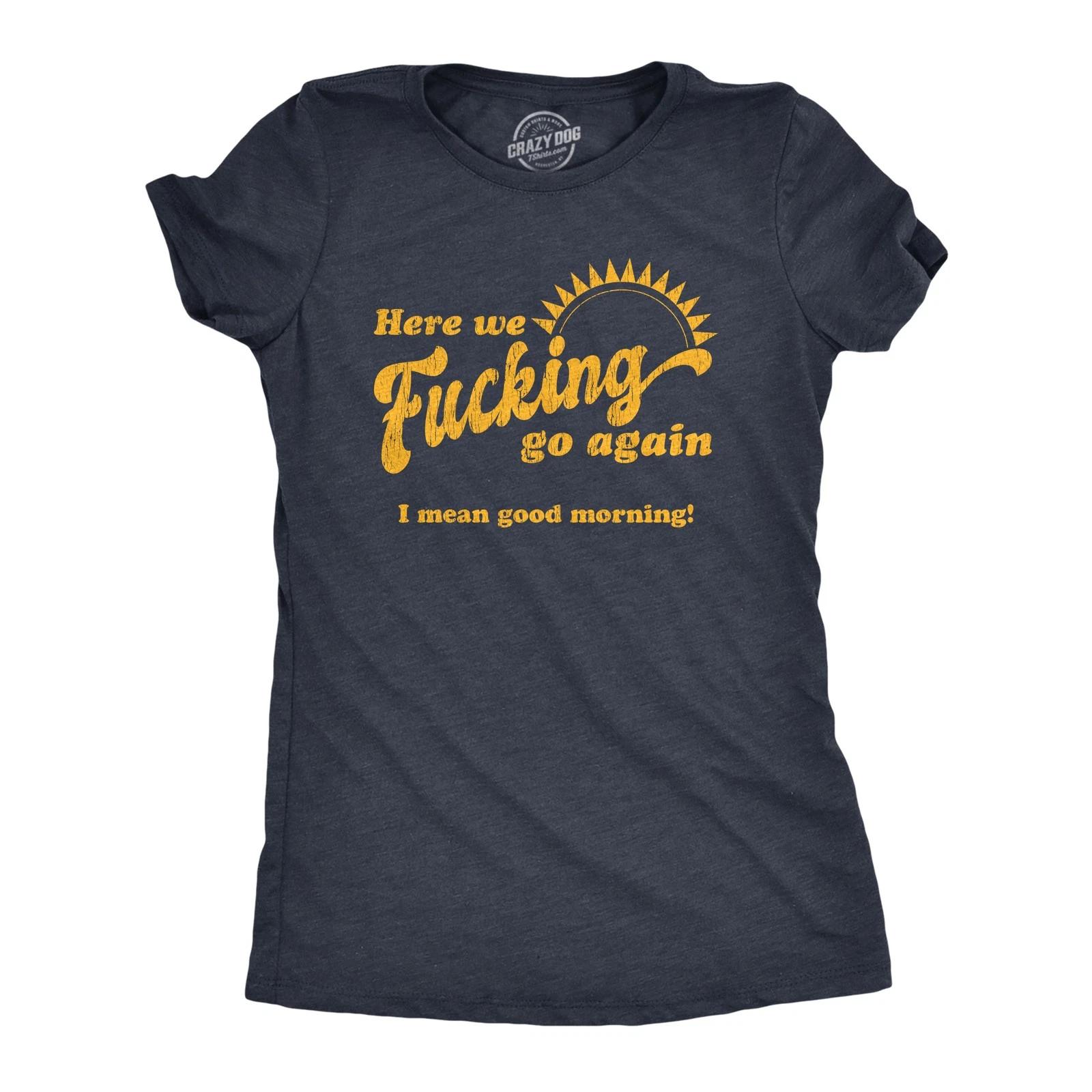 Womens Here We Go Again I Mean Good Morning T Shirt Funny Sarcastic XXL