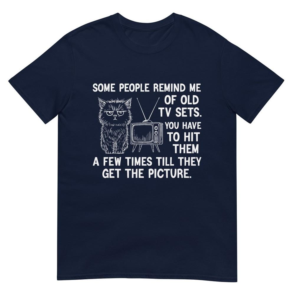 Some People Remind Me Of Old Tv Sets You Have To Hit Them A TShirt S