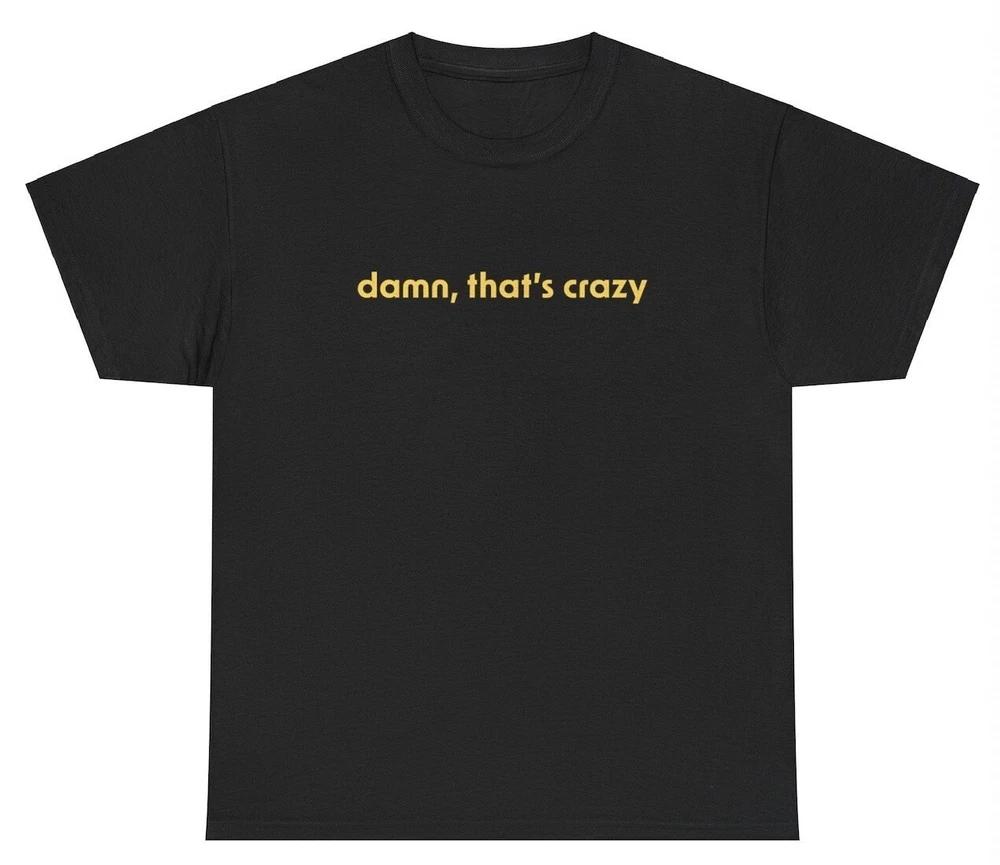 Damn Thats Crazy T Shirt Funny Sarcastic Ironic Dank Meme Gen Z Viral Meme Shirt S