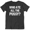 Who Ate All The Pussy Funny Saying Quote T-Shirt Tee Gift New