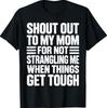 Shout Out To My Mom For Not Strangling Me When Things Get T-Shirt