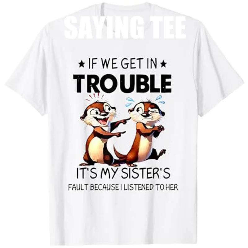 Otter If We Get In Trouble Its My Sisters Fault Funny Graphic Tee Cotton Short Sleeve Shirt Unisex S