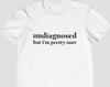 Undiagnosed, But I'm Pretty Sure - Unisex and Ladies Shirt. Multiple Color Choice. Funny Sayings Mental Health Shirt.