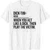 Dick Tim When You Act Like A Dick Then Play The Victim Funny T-Shirt