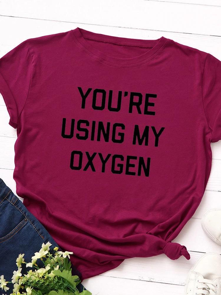 You‘re Using My Oxygen Print Women T Shirt Short Sleeve O Neck Loose Women Tshirt Ladies Tee Shirt Tops Clothes Camisetas Mujer