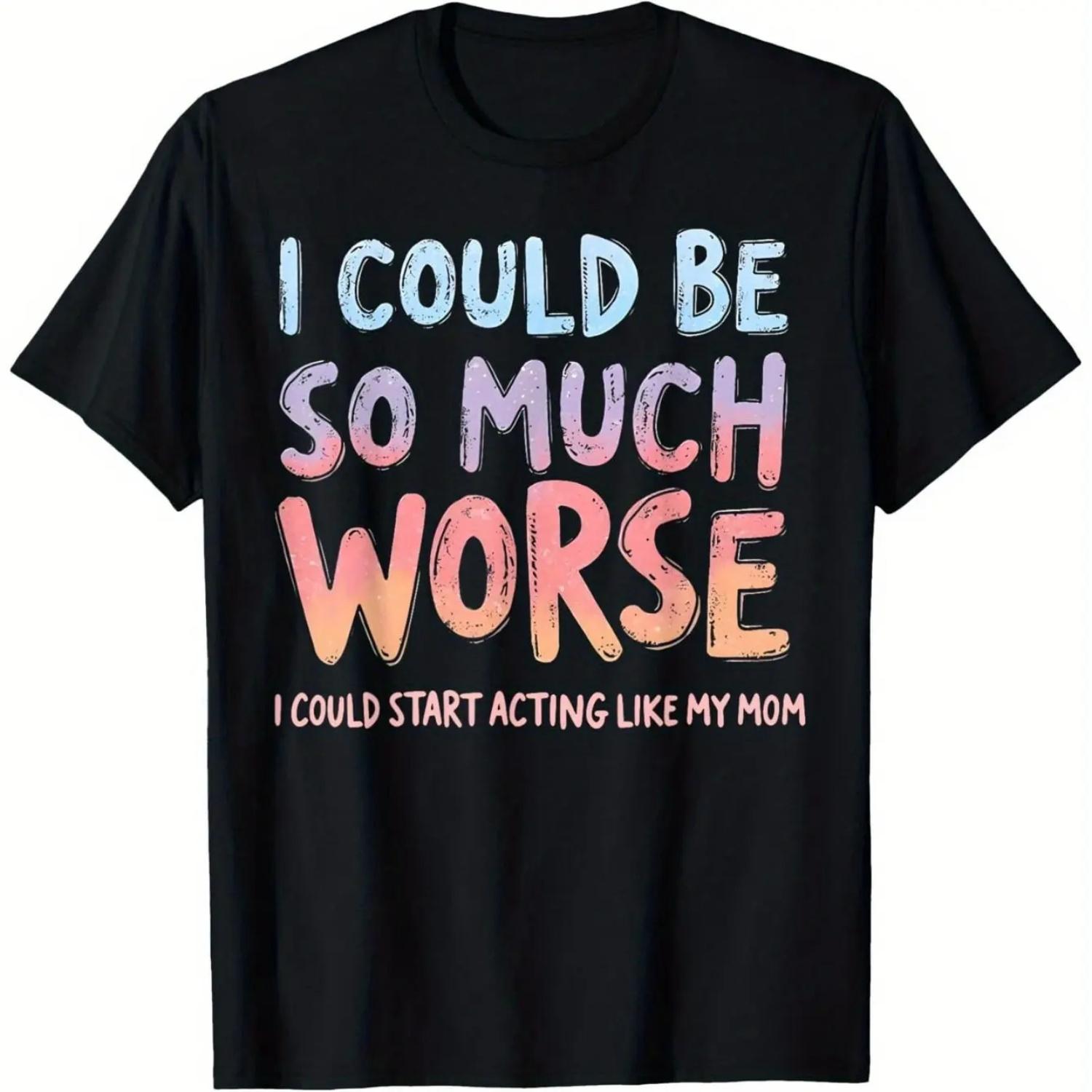 

I Could Be So Much Worse I Could Start Acting Like My Mom T Shirt Women Short Sleeve Casual Funny Humor Slogan for Everyday Wear S