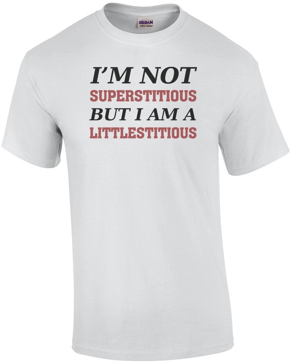 I m not superstitious but I am a littlestitious - funny tshirt 4XL