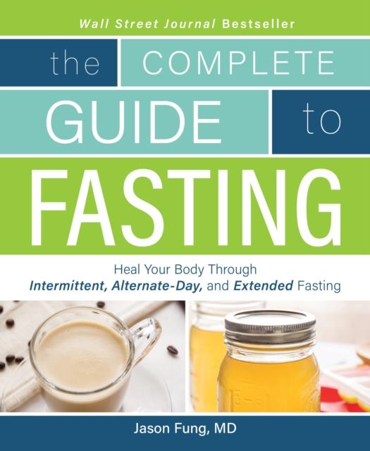 The The Complete Guide To Fasting : Heal Your Body Through Intermittent, Alternate-Day, and Extended Fasting Book