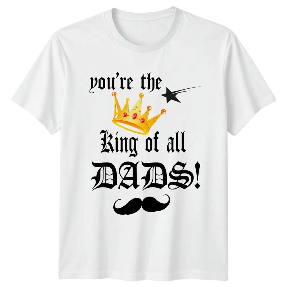Youre The King Of All Unisexs TShirt Dads Family Fathers Day Gift For Him S
