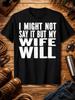 Funny Wife Quote T-Shirt - I Might Not Say It But My Wife Will Marriage Humor Gift for Husband, Wife
