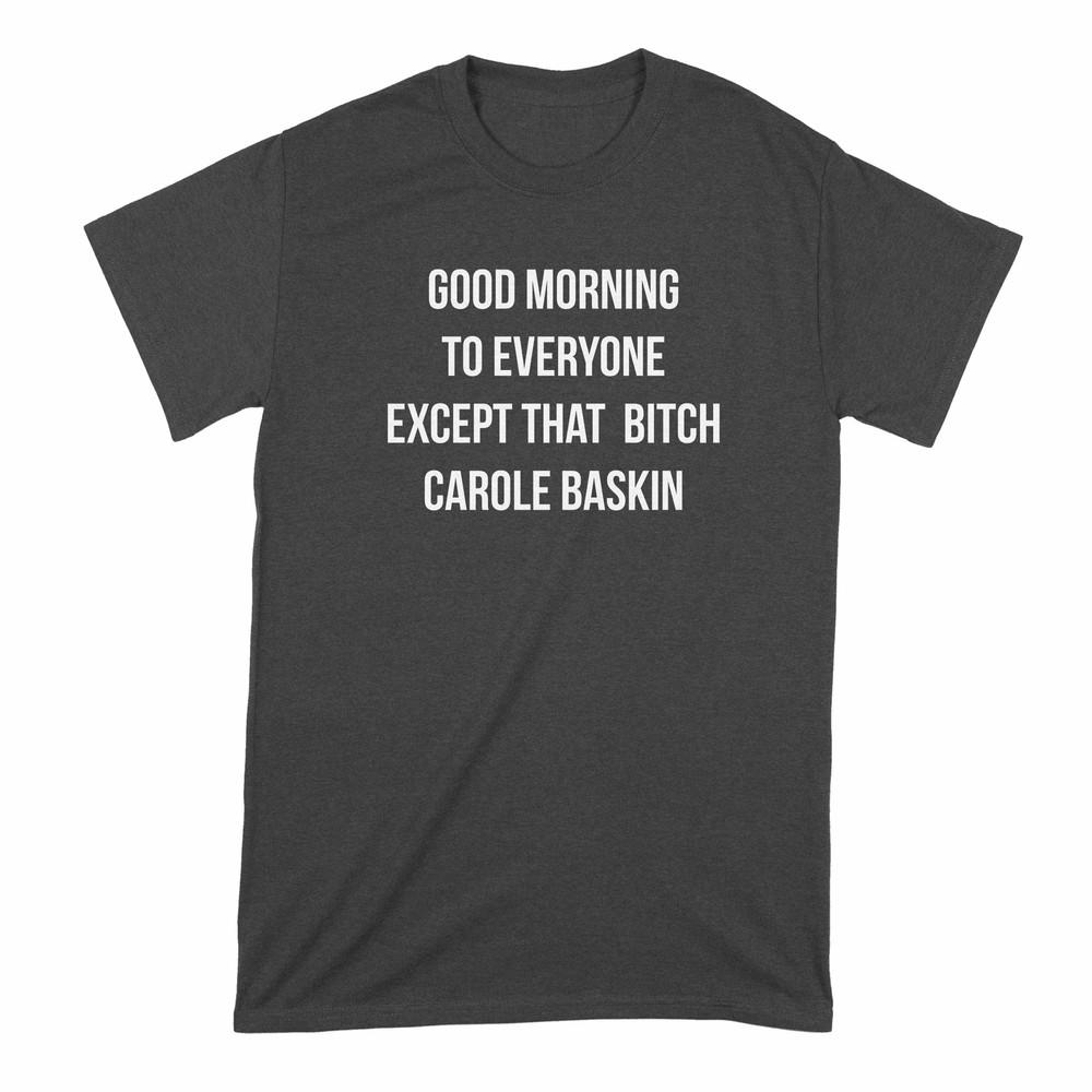 Carole Baskin Shirt Good Morning to Everyone Except Carole Baskin Shirt Funny Ca Unisex T-Shirt