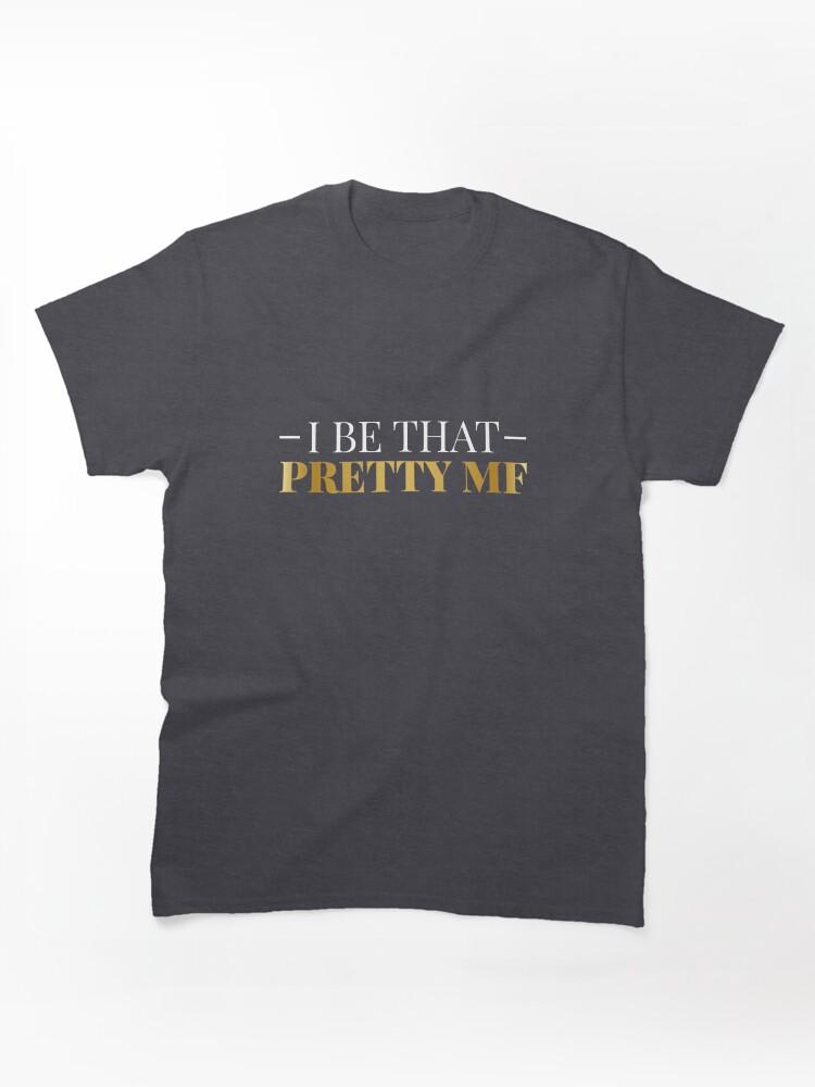 I Be That Pretty MF (Gold/Black BG) Classic T-Shirt
