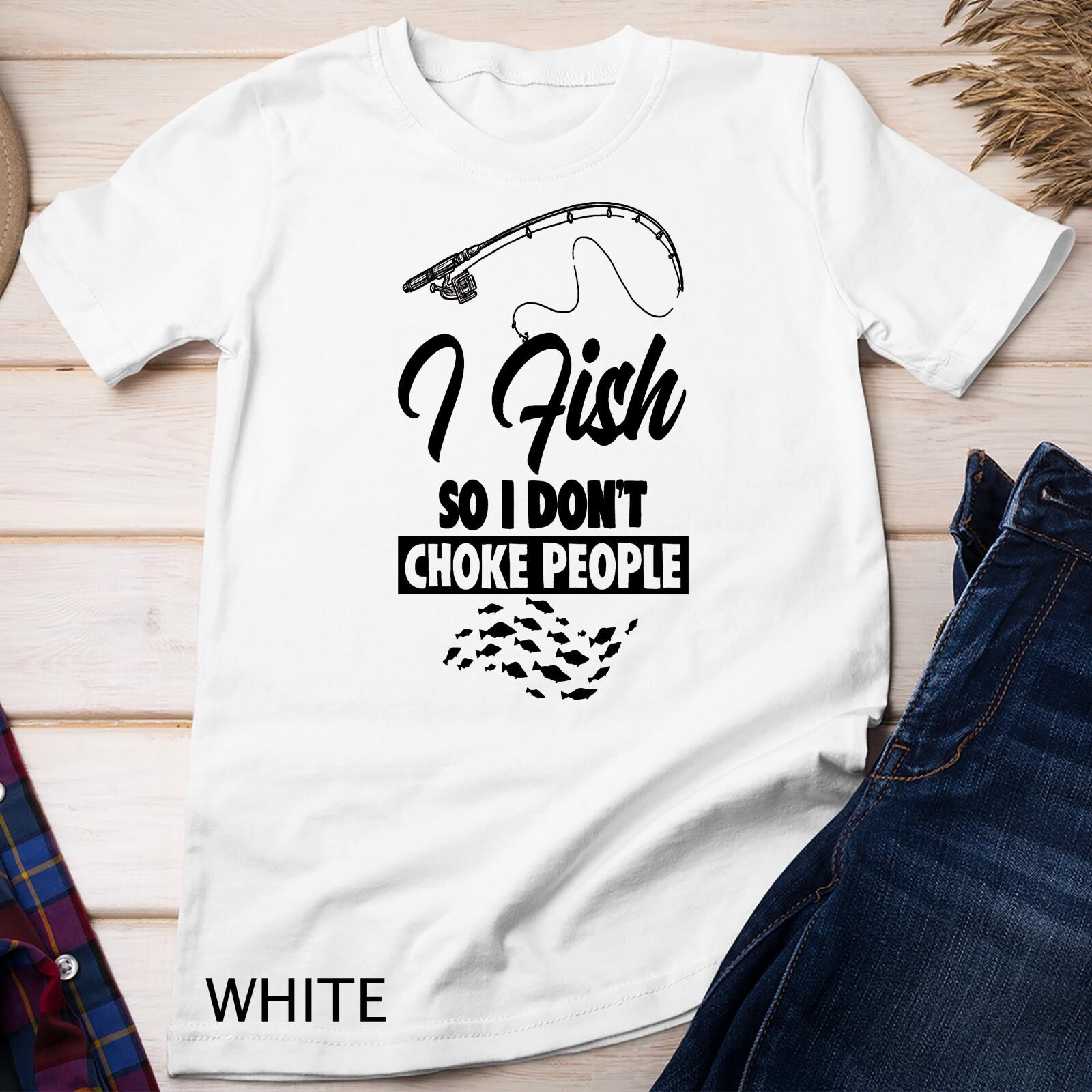 Fisherman Fishing Lover I Fish So I Don t Choke People Unisex T-Shirt Mens Womens Tees Top 2XL