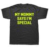 Funny My Mommy Says Im Special T Shirt Summer Style Graphic Cotton Streetwear Short Sleeve Birthday Gifts Tshirt Mens Clothing