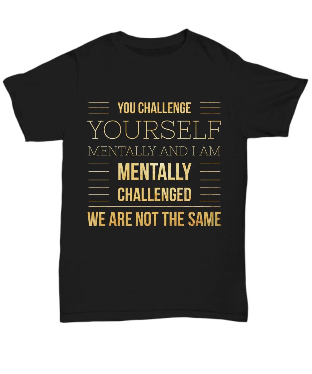 Funny Sarcastic Tee, You Challenge Yourself Mentally And I Am Mentally Challenge S