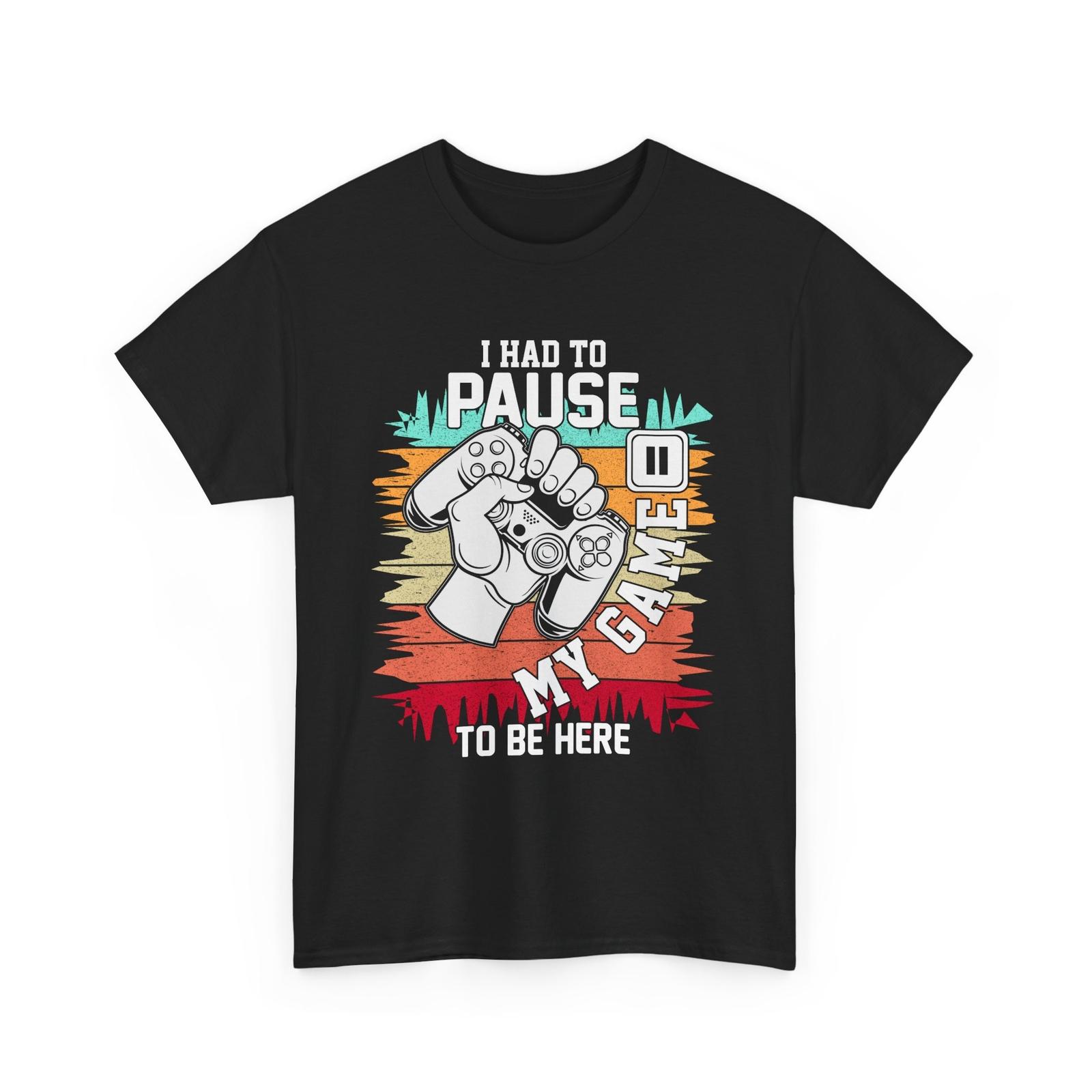 I had to pause my game to be here T-Shirt | Gamer Gear Tee | Game Fans Unisex T-Shirt XXL