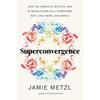 Superconvergence: How the Genetics, Biotech, and AI Revolutions Will Transform Our Lives, Work, and World