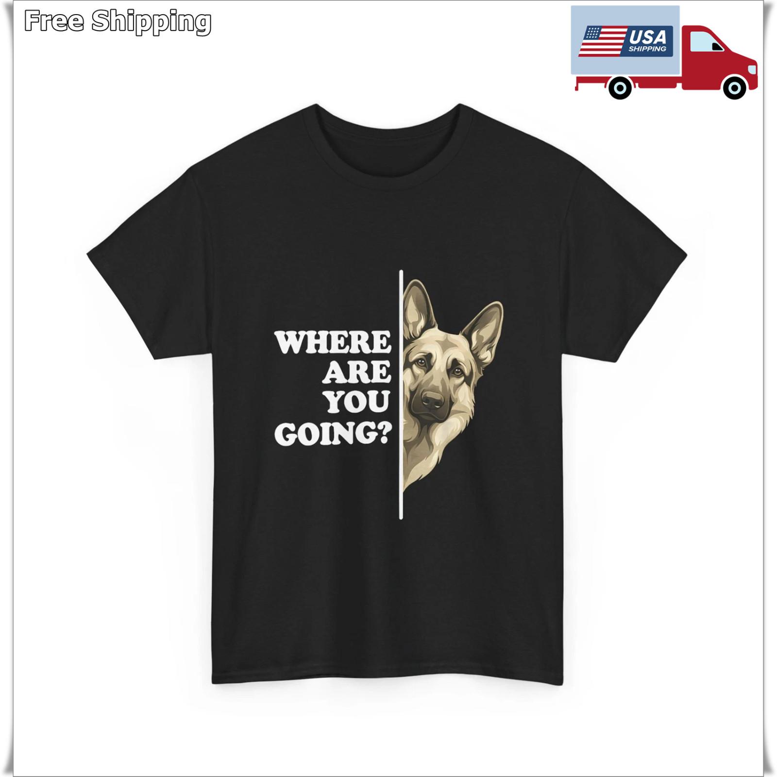 Where are You Going Funny Shirt, German Shepherd Dog Lover T-Shirt L