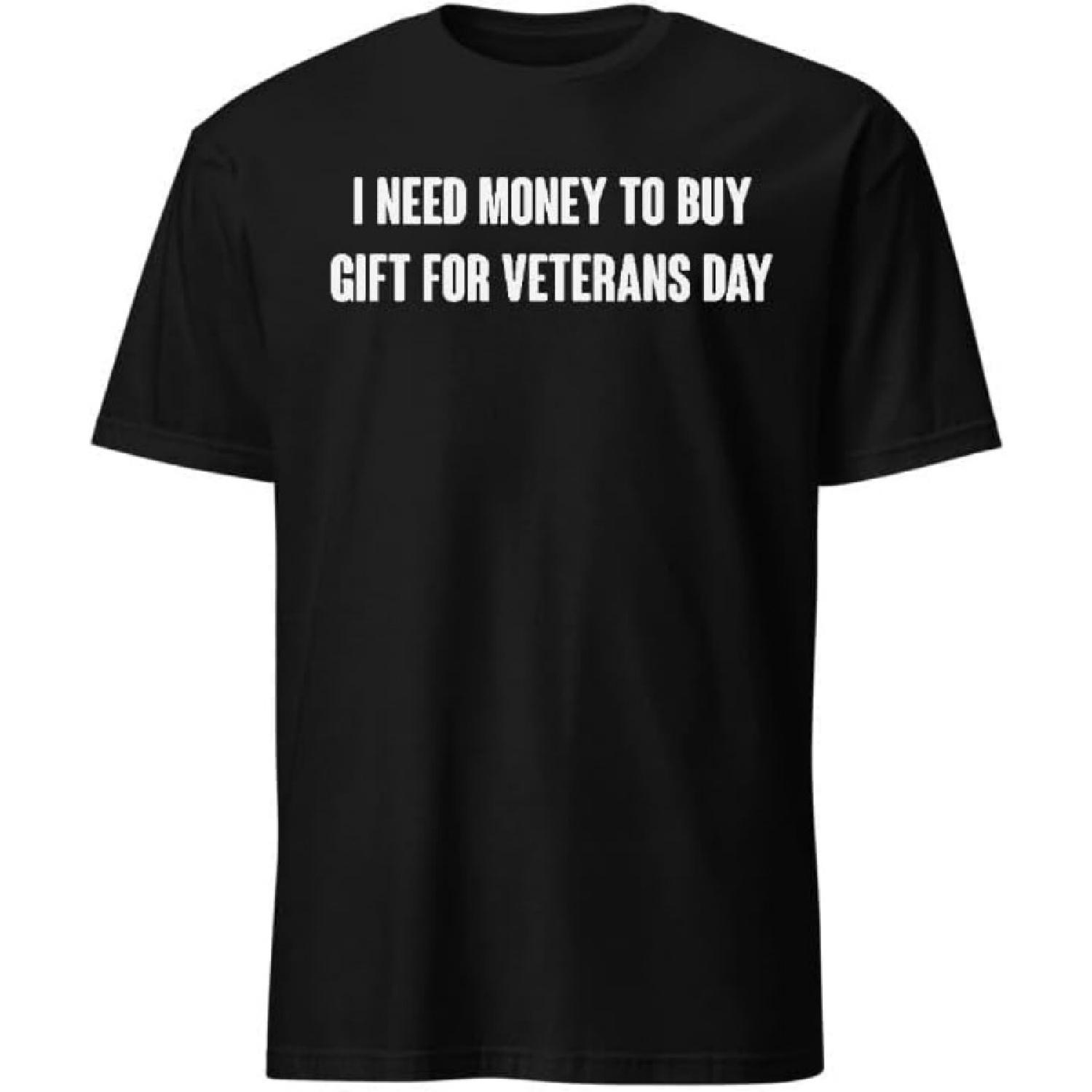 I Need Money to Buy Gift for Veterans Day T-Shirt with Funny Humor Text T-Shirts Men & Women Tee Apparel S