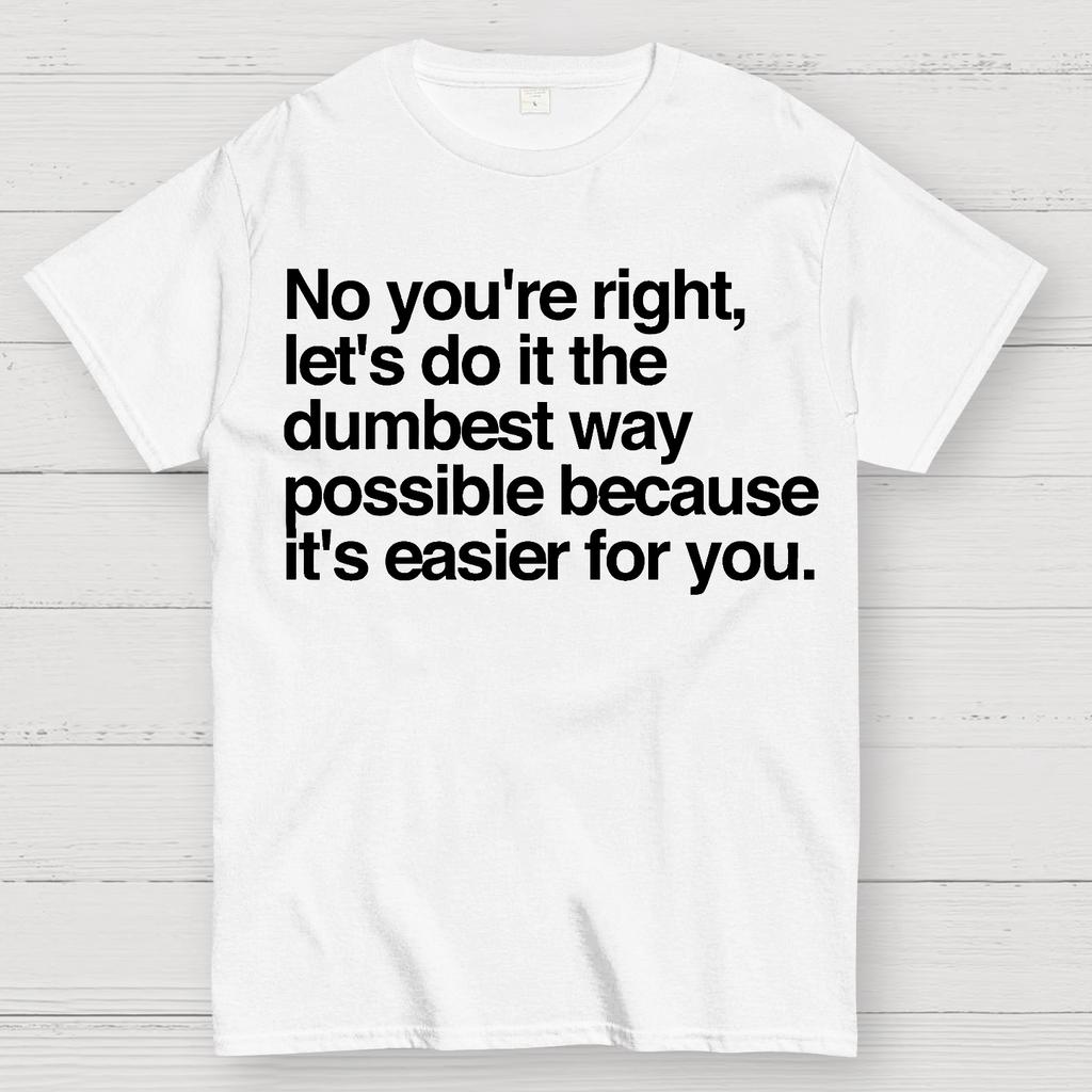 No You're Right Let's Do It The Dumbest Way Possible - Funny Sarcastic Humor Cotton Summer Casual Cool Loose T-Shirt